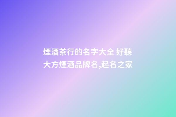 煙酒茶行的名字大全 好聽大方煙酒品牌名,起名之家-第1張-商標起名-玄機派